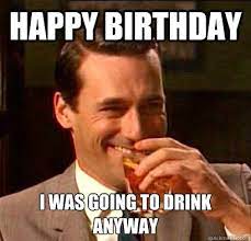Happy Birthday I Was Going To Drink Anyway Laughing Don Draper Quickmeme