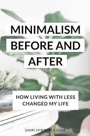 Minimalism Before And After How It Changed My Life In 2020 Life Minimalism Change My Life