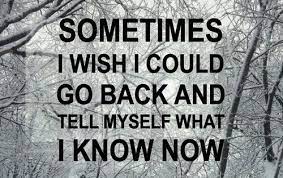 Sometimes I Wish I Could Go Back And Tell Myself What I Know Unknown Picture Quotes Quoteswave Time Quotes Quotes To Live By Me Quotes