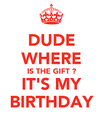 Looking for a good deal on my birthday gift? Dude Where Is The Gift It S My Birthday Poster Bridget Keep Calm O Matic