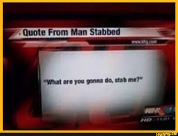 Quote from man stabbed wwwkhqcom what are you gonna do. Xx6zigzag9xx Quote From Man Stabbed We What Are You Gonna Do Stab Me Ifunny