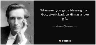 I want to bless god for the gift of provision. Oswald Chambers Quote Whenever You Get A Blessing From God Give It Back