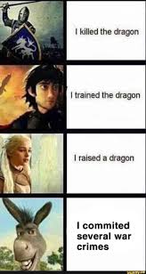 Killed The Dragon I Trained The Dragon I Raised A Dragon I Commited Several War Crimes Ifunny Most Hilarious Memes Funny Relatable Memes Stupid Funny Memes