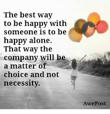 Check spelling or type a new query. The Best Way To Be Happy With Someone Is To Be Happy Alone That Way The Company Will Be A Matter Of Choice And Not Necessity Awepost Being Alone Meme On