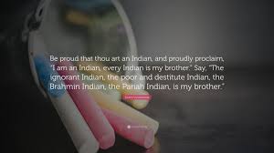 Swami Vivekananda Quote Be Proud That Thou Art An Indian And Proudly Proclaim I Am An Indian Every Indian Is My Brother Say The Ignorant 12 Wallpapers Quotefancy The world will respect us only if we keep our heads high and take pride in the fact that we are indians.