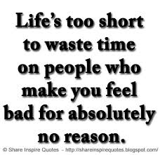 Life S Too Short To Waste Time On People Who Make You Feel Bad For Absolutely No Reason The Best Collec Fake Friend Quotes Friends Quotes Inspirational Quotes