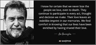 Felice Leonardo "Leo" Buscaglia PhD, also known as "Dr. Love," was an  American author and motivational speaker, and a professor in the Department  of Special Education at the University of Southern California.