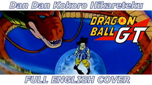 The followup to the popular dragon ball and dragon ball z series, gt has goku reduced back into a child and touring the galaxy hunting for the black star dragon balls to prevent earth's destruction. Dan Dan Kokoro Hikareteku Dragon Ball Gt Full English Cover Youtube