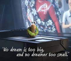 Keep away from people who belittle your ambitions. No Dream Is Too Big And No Dreamer Too Small Quotes Dream Big Quotes Good Animated Movies Dream