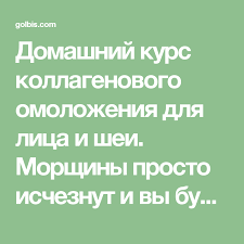 маски для увядающей кожи лица и шеи в домашних условиях Domashnij Kurs Kollagenovogo Omolozheniya Dlya Lica I Shei Morshiny Prosto Ischeznut I Vy Budete Vyglyadet Molozhe Golbis Lico Kollagen Podtyazhka Kozhi
