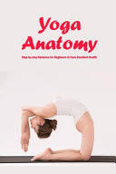 Except for use in a review, the reproduction or utilization of this work in any form or by any electronic, mechanical, or. Yoga Anatomy Step By Step Guidance For Beginners To Have Excellent Health Carolyn Hall Google Books