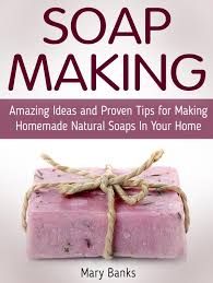 Soap Making Amazing Ideas And Proven Tips For Making Homemade Natural Soaps In Your Home Ebook By Mary Banks Rakuten Kobo