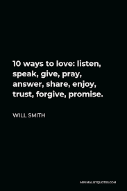 Give love trust listen quote. Will Smith Quote 10 Ways To Love Listen Speak Give Pray Answer Share Enjoy Trust Forgive Promise