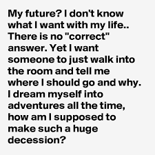 Maybe you would like to learn more about one of these? My Future I Don T Know What I Want With My Life There Is No Correct