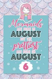 Right (2015) august 6 august 7; Mermaids Are Born In August But The Prettiest Are Born On August 6 Cute Blank Lined Notebook Gift For Girls And Birthday Card Alternative For Daughter Friend Or Coworker By Magical Celebrations
