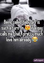 Being Called Baby Girl Is Such A Turn On If A Guy Calls Me That