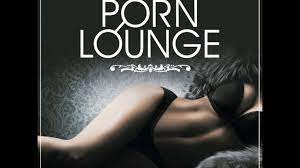 Porn Lounge - The Perfect Soundtrack for Making Love and Sexy Relaxation -  YouTube