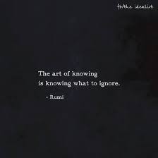 The Art Of Knowing Is Knowing What To Ignore Rumi Words Quotes Rumi Quotes True Quotes