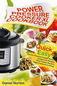 Power Pressure Cooker Xl Cookbook Quick Easy Electric Pressure Cooker Recipes Instant Pot Recipes Slow Cooker Recipes Vegan Pressure Cooking Kindle Edition By Norton Daniel Cookbooks Food Wine Kindle