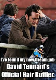 This Is An Actual Job Running Your Fingers Through David Tennant S Glorious Hair Is A Job Mommy I M Quittin Doctor Who David Tennant Doctor