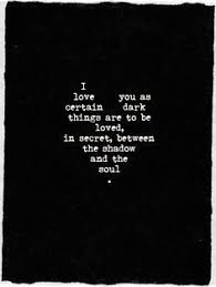 I Love You As Certain Dark Things Are To Be Loved In Secret Between The Shadow And The Soul Google Zoeken Hidden Love Quotes Romantic Love Quotes Love Quotes