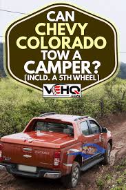 How much weight can a chevy colorado tow? Can Chevy Colorado Tow A Camper Incld A 5th Wheel