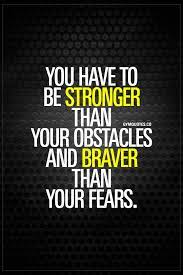 You Have To Be Stronger Than Your Obstacles And Braver Than Your Fears In Order To Achieve Succes Quotes Inspirational Positive Brave Quotes Positive Quotes