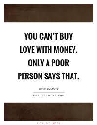You Can T Buy Love With Money Only A Poor Person Says That Picture Quotes