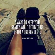 7 Ways To Keep Your Sanity While Recovering From A Broken Leg Broken Leg Broken Ankle Broken Bones Humor