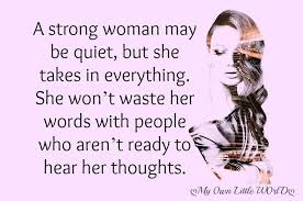 A Strong Woman May Be Quiet But She Takes In Everything She Won T Waste Her Words With People Who Aren T Ready To Strong Women Quiet Quotes Keep Quiet Quotes