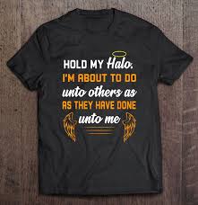 As the lord has forgiven you, so you also must forgive. Hold My Halo I M About To Do Unto Others As They Have Done Unto Me Angel Wings Version T Shirts Teeherivar
