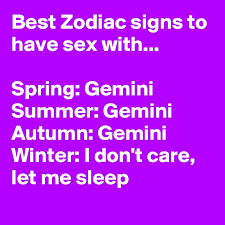 Astrology explores this so people can distinguish the different signs based on their different traits and what they like. Best Zodiac Signs To Have Sex With Spring Gemini Summer Gemini Autumn Gemini Winter I Don T Care Let Me Sleep Post By Eriksmit On Boldomatic