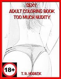 But i didn't really pay too much attention to any of those. Sexy Adult Coloring Book Too Much Nudity T R Hodeck 9781729038673
