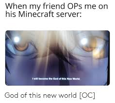 Minecraft servers generate the world folder in the main directory of the server by default. When My Friend Ops Me On His Minecraft Server I Will Become The God Of This New World God Of This New World Oc God Meme On Me Me
