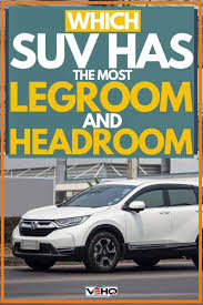 News overall scores will rank higher on our list. Which Suv Has The Most Legroom And Headroom
