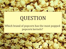 The world has seen its fair share of popcorn brands over the brand's popcorn also has a distinct fluffy texture which adds a gourmet touch to your snacking naturally grown kernels are one of the healthiest food choices in the book as they pack a bunch of. Which Brand Of Popcorn Pops The Best Ppt Download