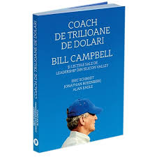 Ati ajuns in locul potrivit. Coach De Trilioane De Dolari Bill Campbell Si Lectiile Sale De Leadership Din Silicon Valley Eric Schmidt Jonathan Rosenberg Alan Eagle Emag Ro