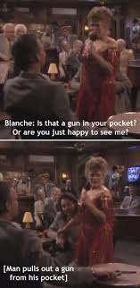 Every thing of is that a gun in your pocket? Pin On Golden Girls