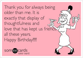 Birthday Thank You Meme Funny Birthday Thank You For Always Being Older Than Me It Is Exactly That Di Happy Birthday Quotes Funny Friend Birthday Quotes Happy Birthday Quotes For Friends