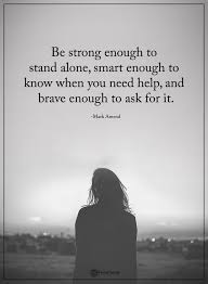 Be Strong Enough To Stand Alone Smart Enough To Know When You Need Help And Brave Enough To Ask For It Ma Power Of Positivity Positive Words Strong Quotes