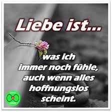 Spruch Liebe Ist Was Ich Immer Noch Fuhle Auch Wenn Alles Hoffnungslos Scheint Spruche Gedichte Und Spruche Weisheiten