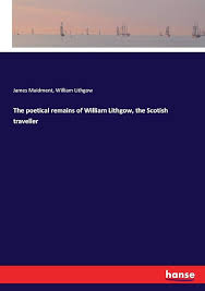 The poetical remains of William Lithgow, the Scotish traveller : Maidment, James,  Lithgow, William: Amazon.com.tr: Kitap
