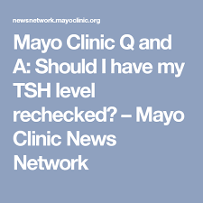 Mayo Clinic Q And A Should I Have My Tsh Level Rechecked