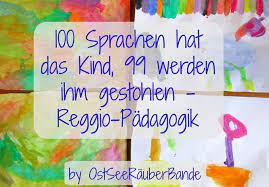Hallo , ich mache eine weiterbildung zur. 100 Sprachen Hat Das Kind 99 Werden Ihm Gestohlen Ein Exkurs In Die Reggio Padagogik Ostseeraeuberbande Fami Reggio Padagogik Reggio Padagogische Konzepte