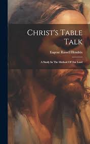 Christ's Table Talk: A Study In The Method Of Our Lord: Eugene Russell  Hendrix (Bp ): 9781021028648: Amazon.com: Books
