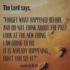 Do Not Remember The Former Things And Do Not Dwell On The Past 19 Look I Am Doing Something New Even Now It Is Spring Words Bible Quotes Spiritual Quotes