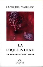 Humberto maturana (born september 14, 1928) is a chilean biologist and philosopher. La Objetividad Un Argumento Para Obligar Santiago Autores Chile