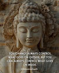 YOU CANNOT ALWAYS CONTROL WHAT GOES ON OUTSIDE. BUT YOU CAN ALWAYS CONTROL  WHAT GOES ON INSIDE © FB/BuddhismPageFB