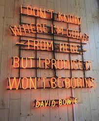 I Don T Know Where I M Going From Here But I Promise It Won T Be Boring David Bowie Words Quotes Neon Signs Words