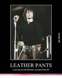 Leather Pants F You Are Not Jim Morrison Just Take Them Off Jim Morrison Meme On Me Me